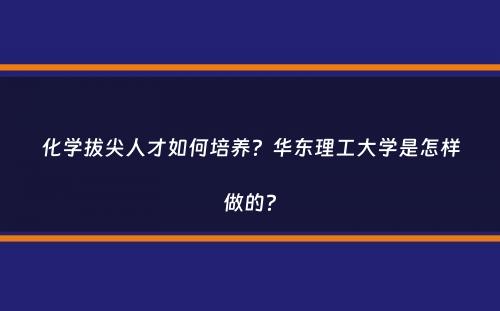 化学拔尖人才如何培养？华东理工大学是怎样做的？