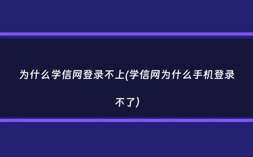 为什么学信网登录不上(学信网为什么手机登录不了）