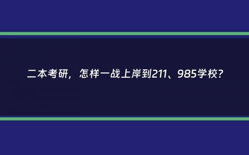 二本考研，怎样一战上岸到211、985学校？