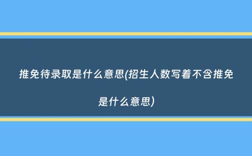 推免待录取是什么意思(招生人数写着不含推免是什么意思）