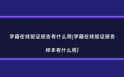 学籍在线验证报告有什么用(学籍在线验证报告样本有什么用）