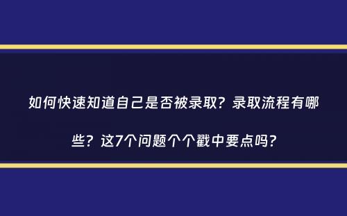 如何快速知道自己是否被录取？录取流程有哪些？这7个问题个个戳中要点吗？