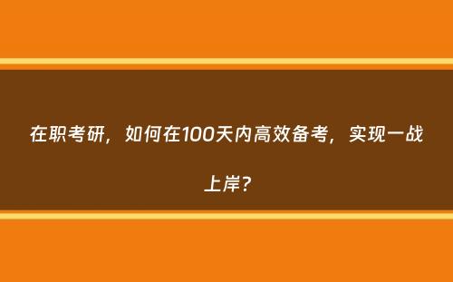 在职考研，如何在100天内高效备考，实现一战上岸？