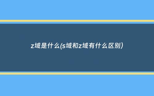 z域是什么(s域和z域有什么区别）