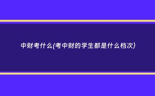 中财考什么(考中财的学生都是什么档次）