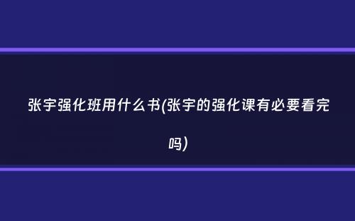 张宇强化班用什么书(张宇的强化课有必要看完吗）