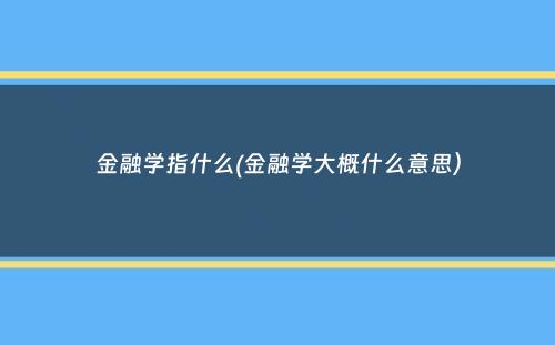 金融学指什么(金融学大概什么意思）