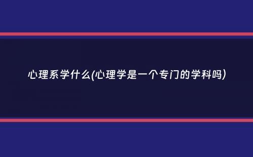 心理系学什么(心理学是一个专门的学科吗）