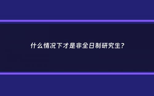 什么情况下才是非全日制研究生？