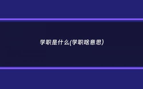 学职是什么(学职啥意思）