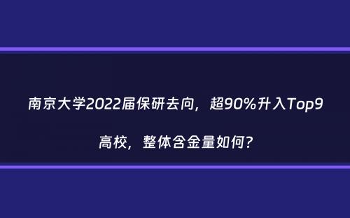 南京大学2022届保研去向，超90%升入Top9高校，整体含金量如何？