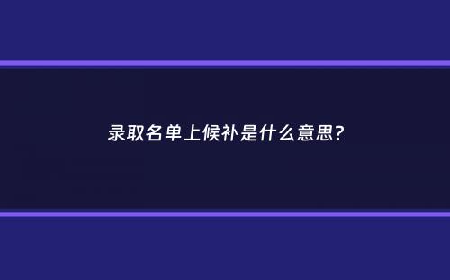 录取名单上候补是什么意思？