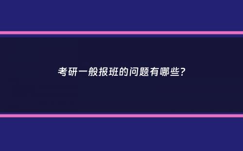 考研一般报班的问题有哪些？