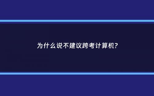 为什么说不建议跨考计算机？