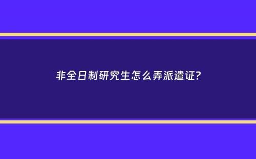 非全日制研究生怎么弄派遣证？