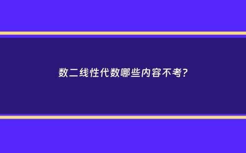 数二线性代数哪些内容不考？