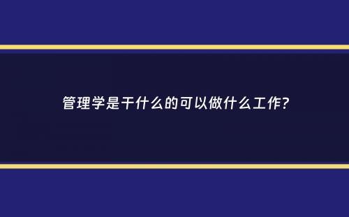 管理学是干什么的可以做什么工作？