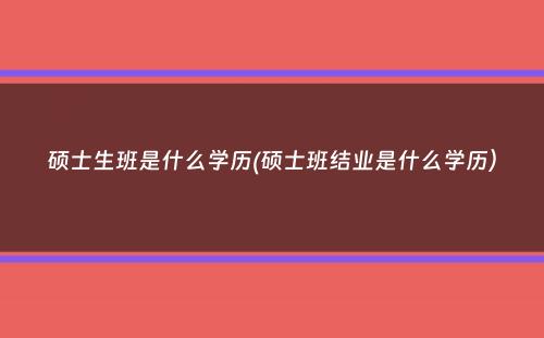 硕士生班是什么学历(硕士班结业是什么学历）