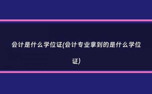 会计是什么学位证(会计专业拿到的是什么学位证）