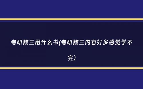 考研数三用什么书(考研数三内容好多感觉学不完）