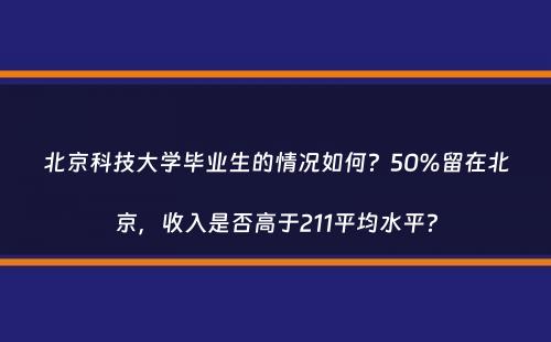 北京科技大学毕业生的情况如何？50%留在北京，收入是否高于211平均水平？