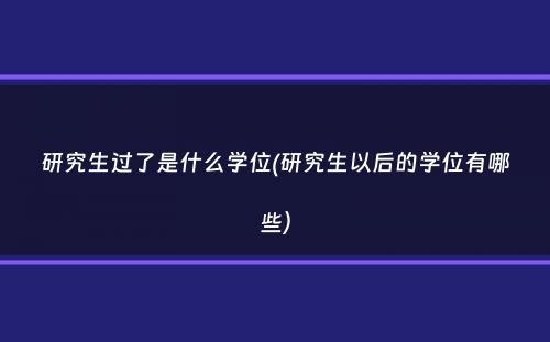 研究生过了是什么学位(研究生以后的学位有哪些）