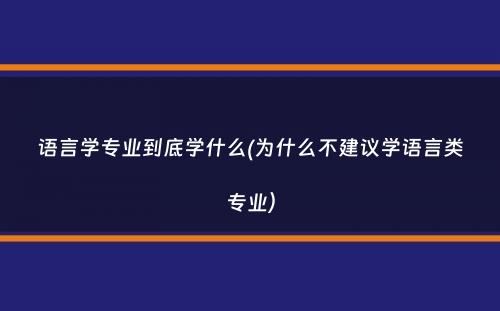 语言学专业到底学什么(为什么不建议学语言类专业）