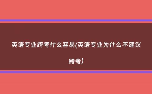 英语专业跨考什么容易(英语专业为什么不建议跨考）