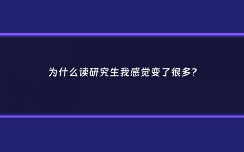 为什么读研究生我感觉变了很多？