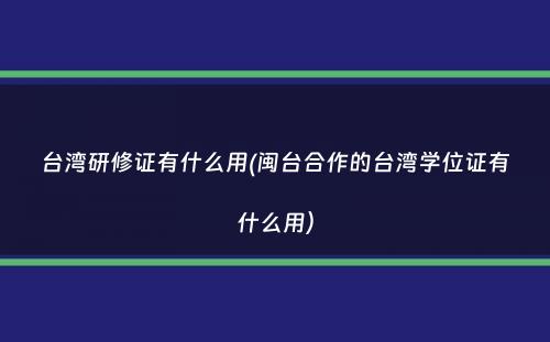 台湾研修证有什么用(闽台合作的台湾学位证有什么用）