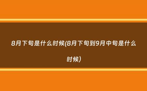 8月下旬是什么时候(8月下旬到9月中旬是什么时候）