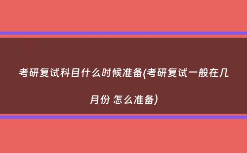 考研复试科目什么时候准备(考研复试一般在几月份 怎么准备）