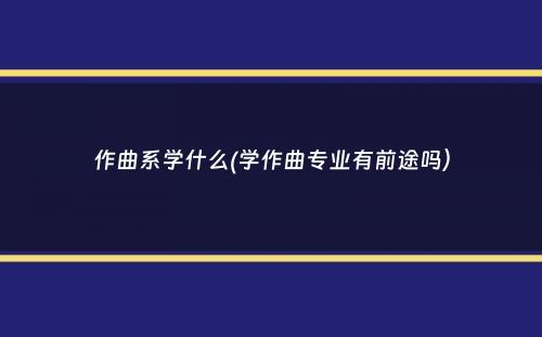 作曲系学什么(学作曲专业有前途吗）