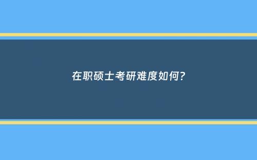 在职硕士考研难度如何？