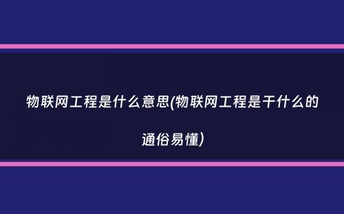 物联网工程是什么意思(物联网工程是干什么的通俗易懂）