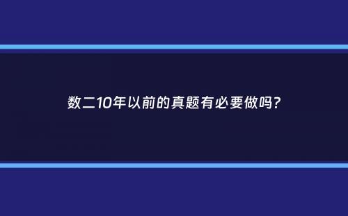 数二10年以前的真题有必要做吗？