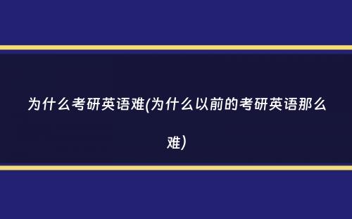 为什么考研英语难(为什么以前的考研英语那么难）