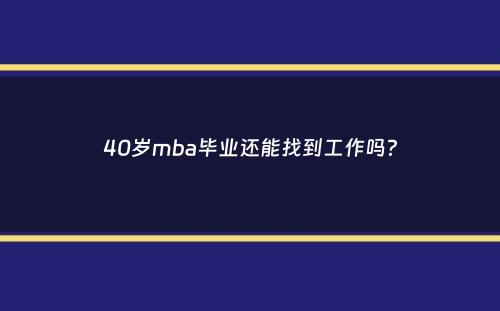 40岁mba毕业还能找到工作吗？