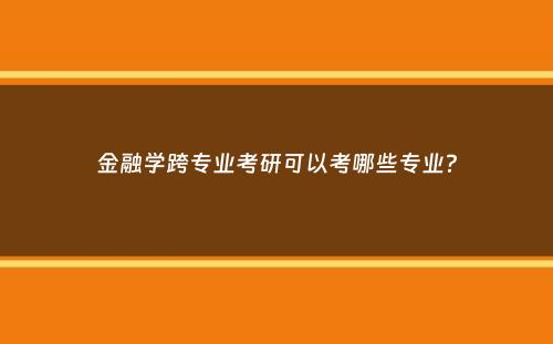 金融学跨专业考研可以考哪些专业？