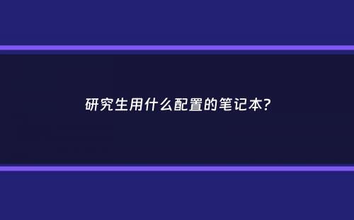 研究生用什么配置的笔记本？