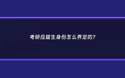 考研应届生身份怎么界定的？