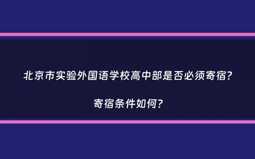 北京市实验外国语学校高中部是否必须寄宿？寄宿条件如何？