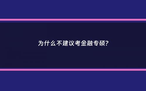 为什么不建议考金融专硕？