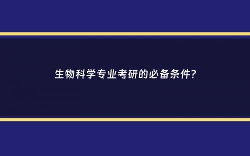 生物科学专业考研的必备条件？