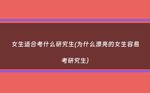 女生适合考什么研究生(为什么漂亮的女生容易考研究生）