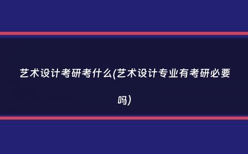 艺术设计考研考什么(艺术设计专业有考研必要吗）