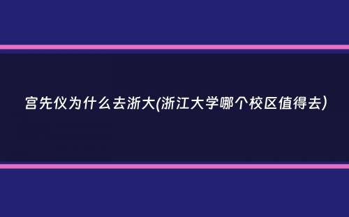 宫先仪为什么去浙大(浙江大学哪个校区值得去）