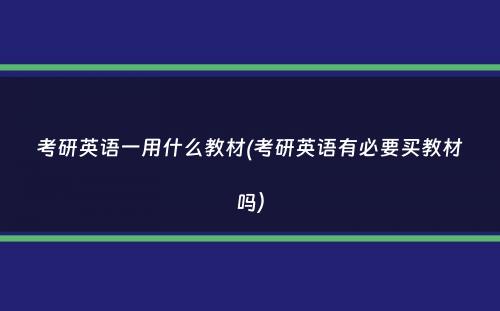 考研英语一用什么教材(考研英语有必要买教材吗）