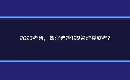 2023考研，如何选择199管理类联考？