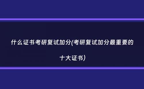 什么证书考研复试加分(考研复试加分最重要的十大证书）